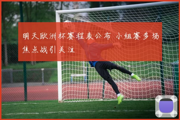 明天欧洲杯赛程表公布 小组赛多场焦点战引关注