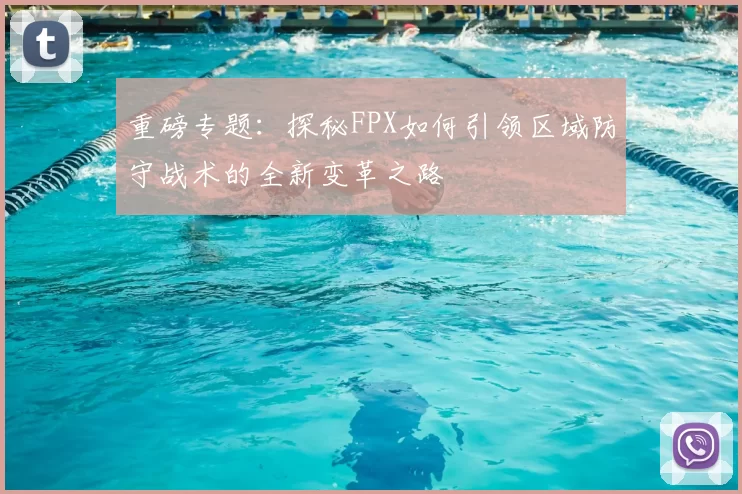 重磅专题：探秘FPX如何引领区域防守战术的全新变革之路