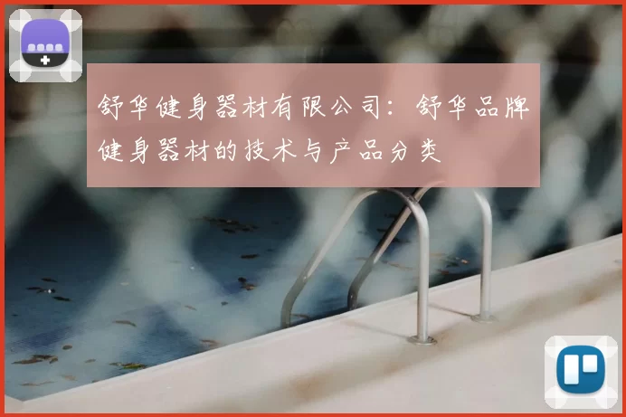 舒华健身器材有限公司：舒华品牌健身器材的技术与产品分类