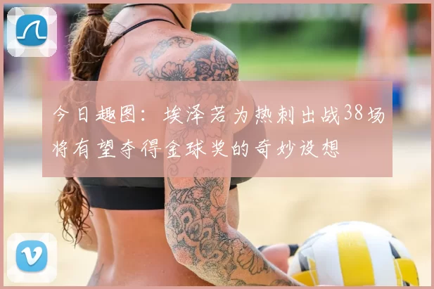 今日趣图：埃泽若为热刺出战38场将有望夺得金球奖的奇妙设想