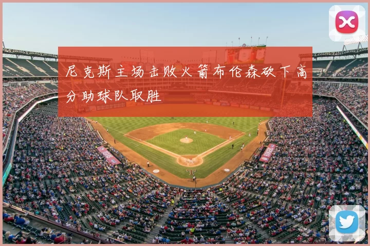 尼克斯主场击败火箭布伦森砍下高分助球队取胜