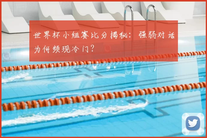 世界杯小组赛比分揭秘：强弱对话为何频现冷门？