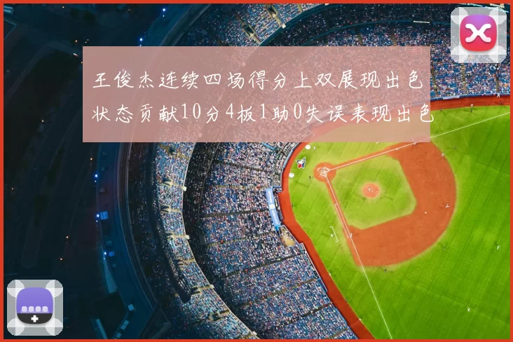 王俊杰连续四场得分上双展现出色状态贡献10分4板1助0失误表现出色