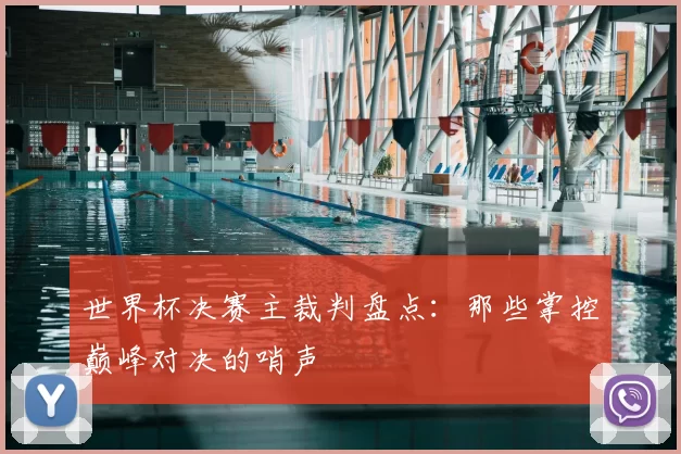 世界杯决赛主裁判盘点：那些掌控巅峰对决的哨声