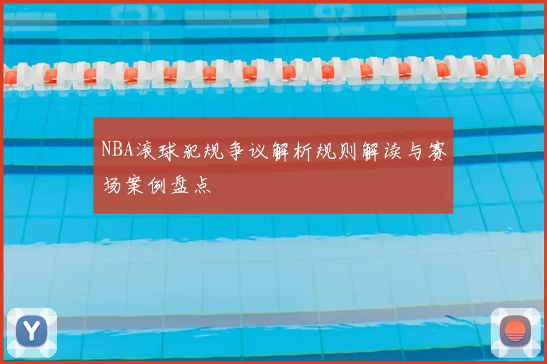 NBA滚球犯规争议解析规则解读与赛场案例盘点
