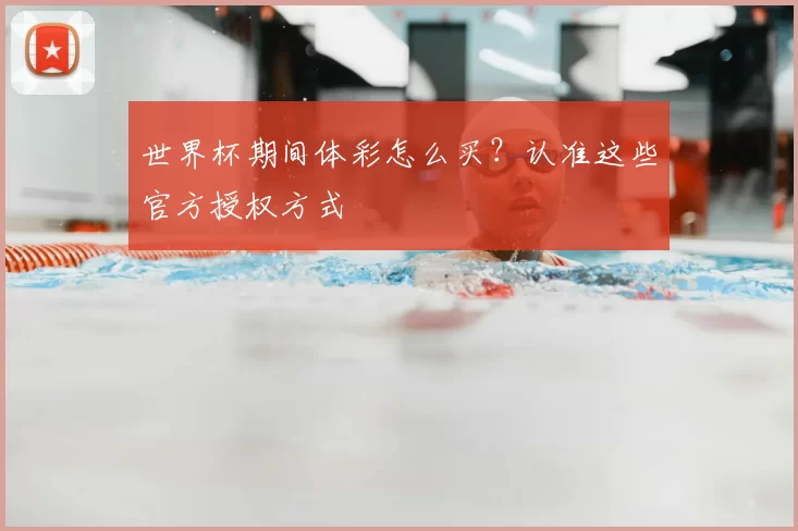 世界杯期间体彩怎么买？认准这些官方授权方式