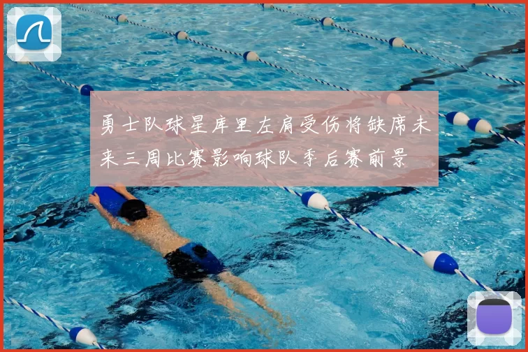 勇士队球星库里左肩受伤将缺席未来三周比赛影响球队季后赛前景
