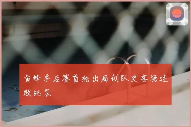 黄蜂季后赛首轮出局创队史客场连败纪录