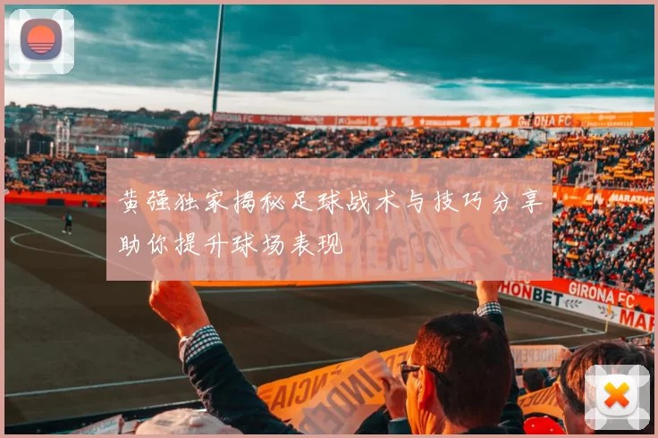 黄强独家揭秘足球战术与技巧分享助你提升球场表现