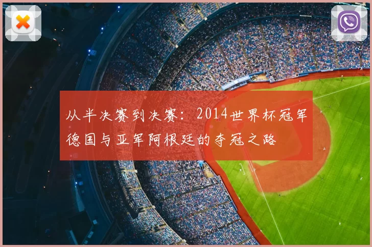 从半决赛到决赛:2014世界杯冠军德国与亚军阿根廷的夺冠之路