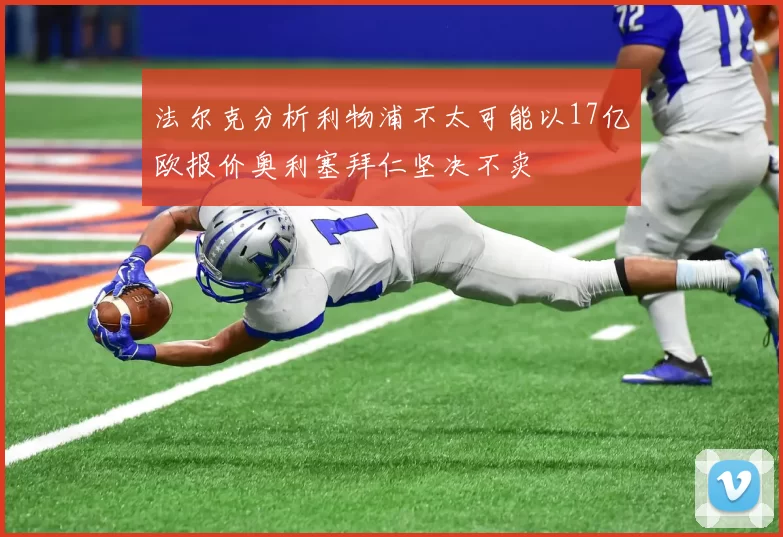 法尔克分析利物浦不太可能以17亿欧报价奥利塞拜仁坚决不卖