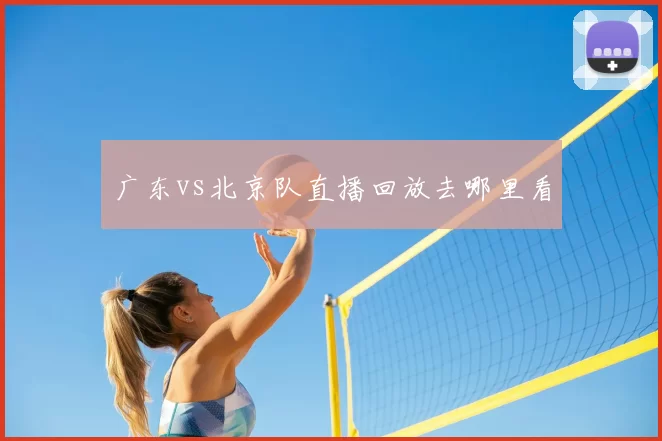 广东vs北京队直播回放去哪里看