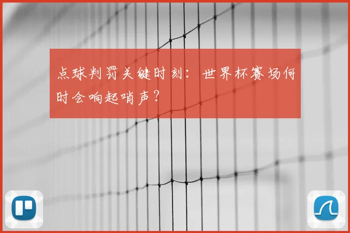 点球判罚关键时刻:世界杯赛场何时会响起哨声?