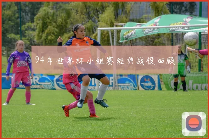 94年世界杯小组赛经典战役回顾