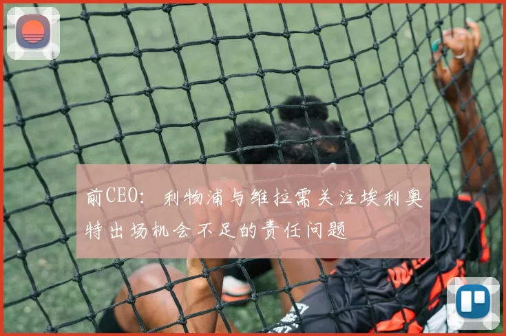 前CEO：利物浦与维拉需关注埃利奥特出场机会不足的责任问题