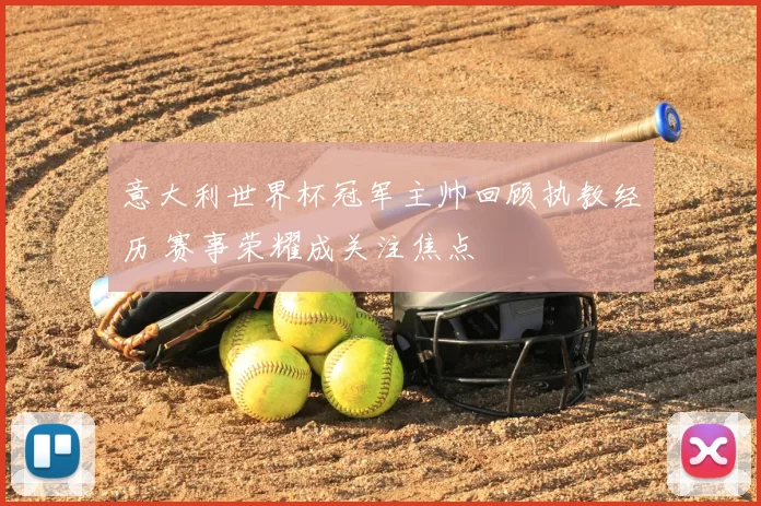 意大利世界杯冠军主帅回顾执教经历 赛事荣耀成关注焦点