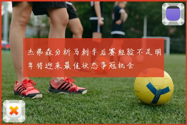 杰弗森分析马刺季后赛经验不足明年将迎来最佳状态争冠机会