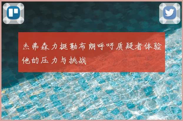 杰弗森力挺勒布朗呼吁质疑者体验他的压力与挑战