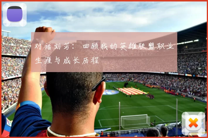 对话刘芳：回顾我的英雄联盟职业生涯与成长历程