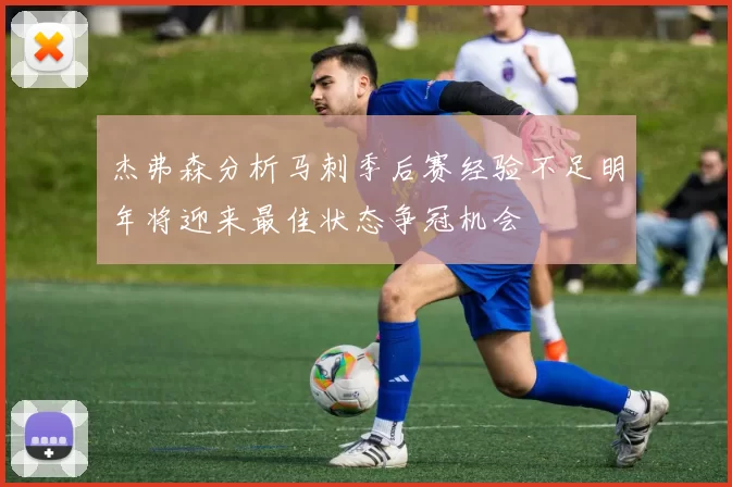 杰弗森分析马刺季后赛经验不足明年将迎来最佳状态争冠机会