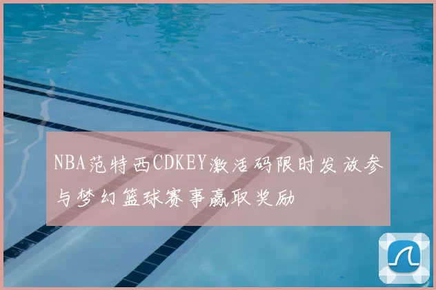 NBA范特西CDKEY激活码限时发放参与梦幻篮球赛事赢取奖励