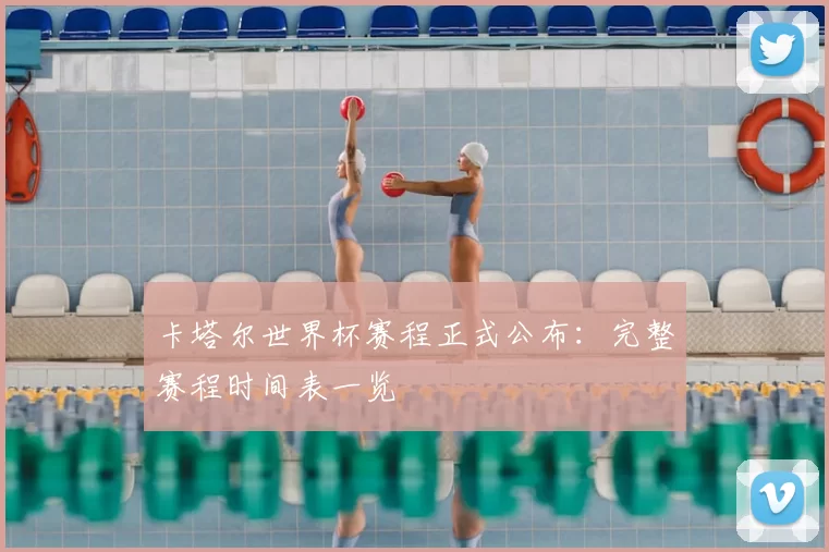 卡塔尔世界杯赛程正式公布：完整赛程时间表一览