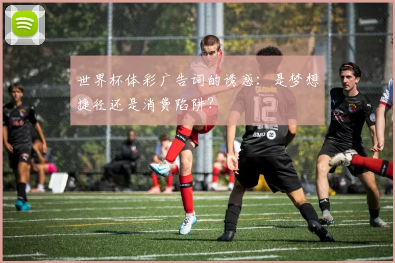 世界杯体彩广告词的诱惑：是梦想捷径还是消费陷阱？